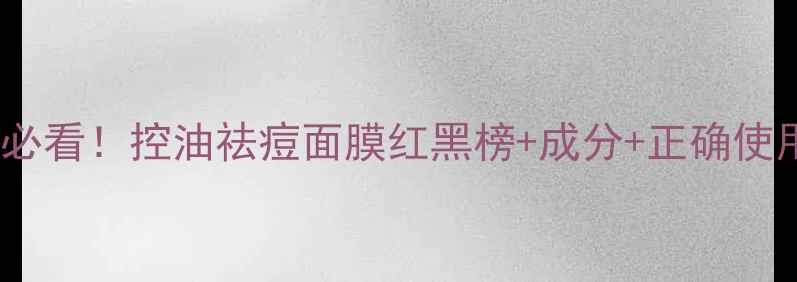图片 油痘肌必看！控油祛痘面膜红黑榜+成分+正确使用技巧1
