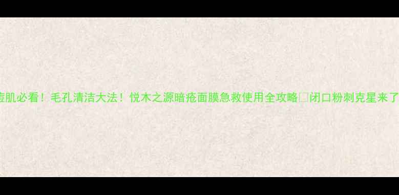 图片 油痘肌必看！毛孔清洁大法！悦木之源暗疮面膜急救使用全攻略✨闭口粉刺克星来了！1