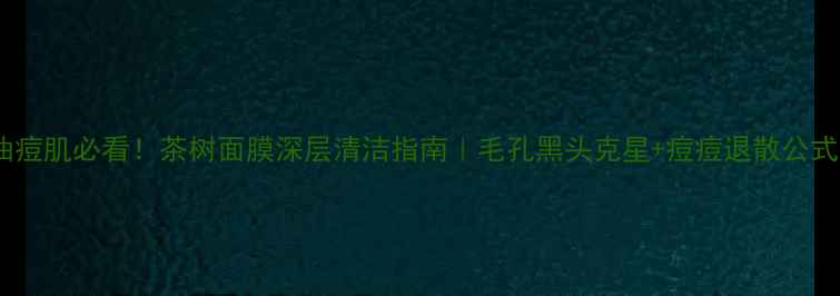 图片 油痘肌必看！茶树面膜深层清洁指南｜毛孔黑头克星+痘痘退散公式1