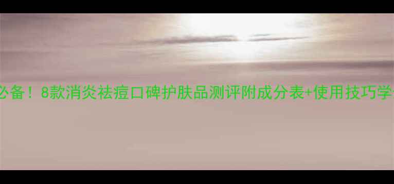 图片 油痘肌急救必备！8款消炎祛痘口碑护肤品测评附成分表+使用技巧学生党闭眼入2