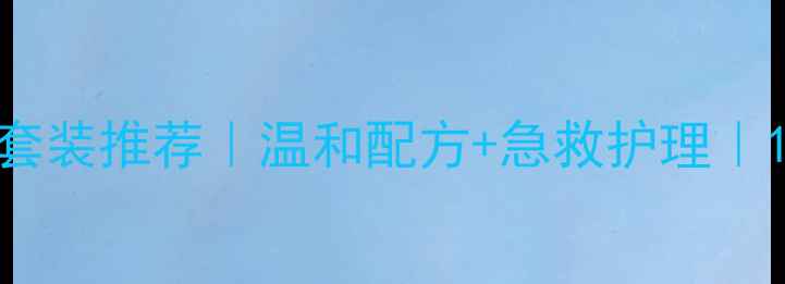 图片 油皮专用控油补水套装推荐｜温和配方+急救护理｜12款口碑产品测评1