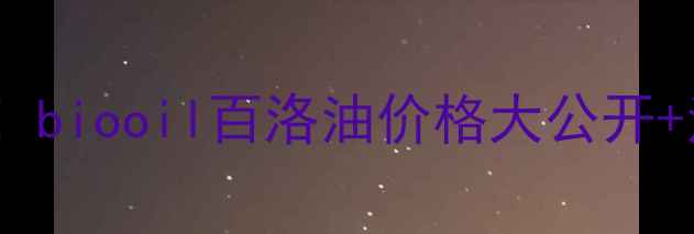 图片 油皮亲妈平价好物！biooil百洛油价格大公开+油皮护肤全攻略🌟1
