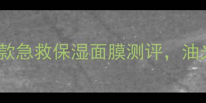 图片 油皮天菜！8款急救保湿面膜测评，油光克星成分大