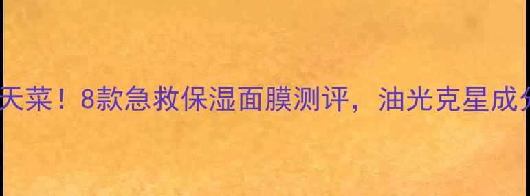 图片 油皮天菜！8款急救保湿面膜测评，油光克星成分大2