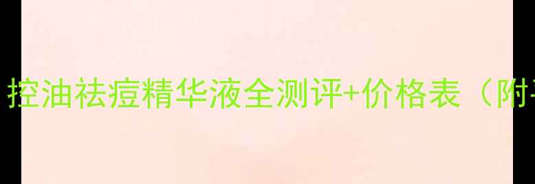 图片 油皮天菜！控油祛痘精华液全测评+价格表（附平价替代）