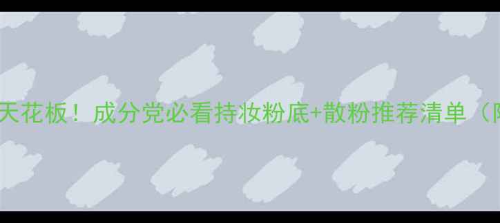 图片 油皮底妆控油天花板！成分党必看持妆粉底+散粉推荐清单（附实测对比）1