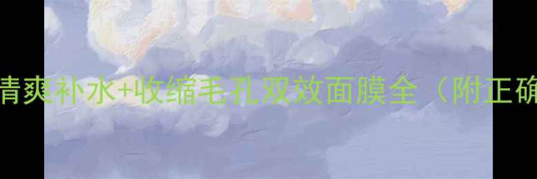 图片 油皮必入！清爽补水+收缩毛孔双效面膜全（附正确使用指南）