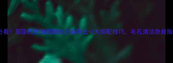 图片 油皮必看！屈臣氏控油面膜的正确用法+3大搭配技巧，毛孔清洁急救指南！1