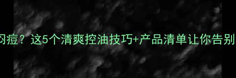 图片 油皮护肤总闷痘？这5个清爽控油技巧+产品清单让你告别外油内干！1