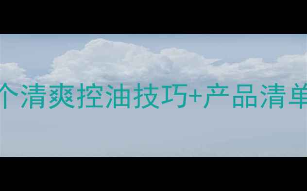 图片 油皮护肤总闷痘？这5个清爽控油技巧+产品清单让你告别外油内干！2
