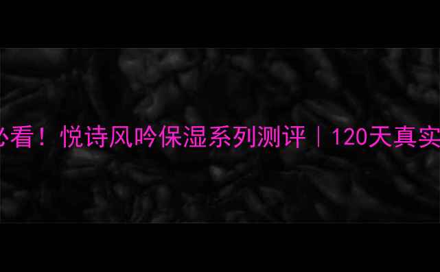 图片 油皮混油皮必看！悦诗风吟保湿系列测评｜120天真实体验报告✨1