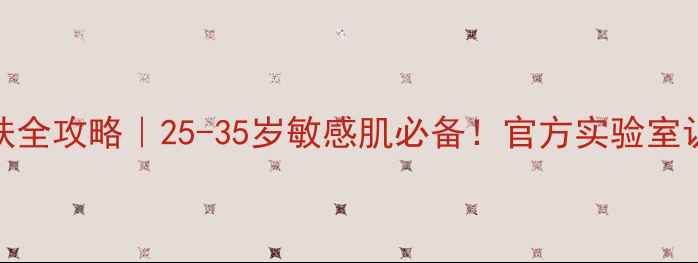图片 泊美抗初老护肤全攻略｜25-35岁敏感肌必备！官方实验室认证成分大公开