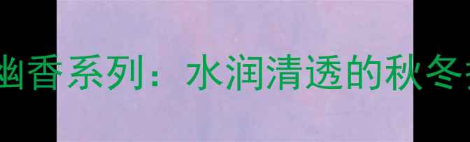 图片 法兰琳卡幽香系列：水润清透的秋冬护肤新宠1