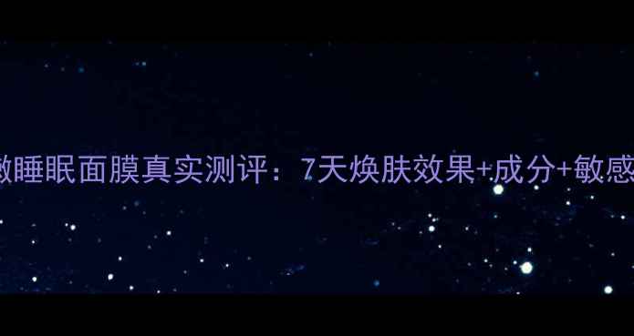 图片 法兰琳卡粉嫩睡眠面膜真实测评：7天焕肤效果+成分+敏感肌适用指南2