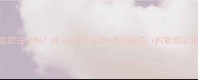 图片 法兰琳卡面膜安全吗？成分+效果实测+选购指南（附敏感肌实测报告）