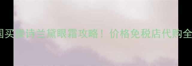 图片 法国买雅诗兰黛眼霜攻略！价格免税店代购全💰2