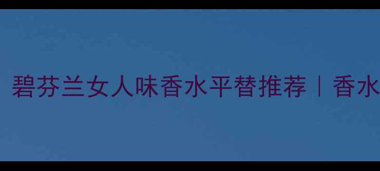 图片 法国小众香水测评｜碧芬兰女人味香水平替推荐｜香水+护肤的香氛仪式感