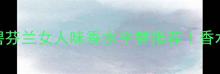 图片 法国小众香水测评｜碧芬兰女人味香水平替推荐｜香水+护肤的香氛仪式感1