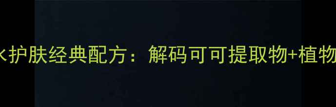 图片 法国巴黎可可香水护肤经典配方：解码可可提取物+植物精油的焕颜秘籍1