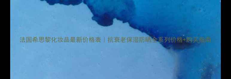 图片 法国希思黎化妆品最新价格表｜抗衰老保湿防晒全系列价格+购买指南