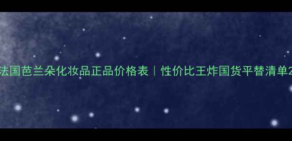 图片 法国芭兰朵化妆品正品价格表｜性价比王炸国货平替清单2