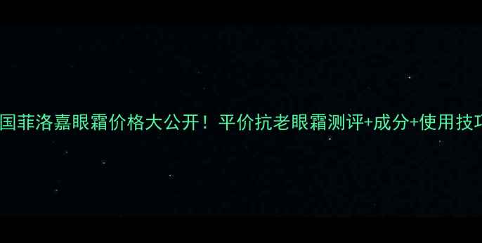 图片 法国菲洛嘉眼霜价格大公开！平价抗老眼霜测评+成分+使用技巧1