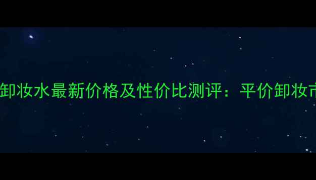 图片 法国贝德玛卸妆水最新价格及性价比测评：平价卸妆市场的王者2