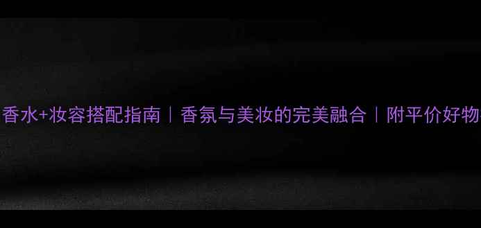 图片 法国香水+妆容搭配指南｜香氛与美妆的完美融合｜附平价好物推荐