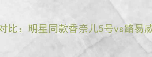 图片 法国鳄鱼香水最新款价格对比：明星同款香奈儿5号vs路易威登之水，性价比怎么选？