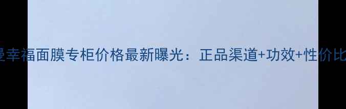图片 法尔曼幸福面膜专柜价格最新曝光：正品渠道+功效+性价比对比2