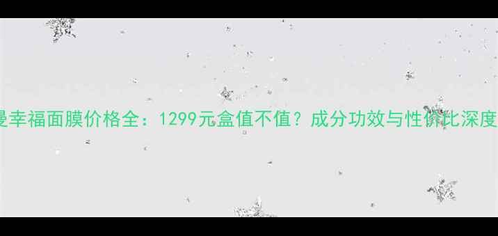 图片 法尔曼幸福面膜价格全：1299元盒值不值？成分功效与性价比深度测评1
