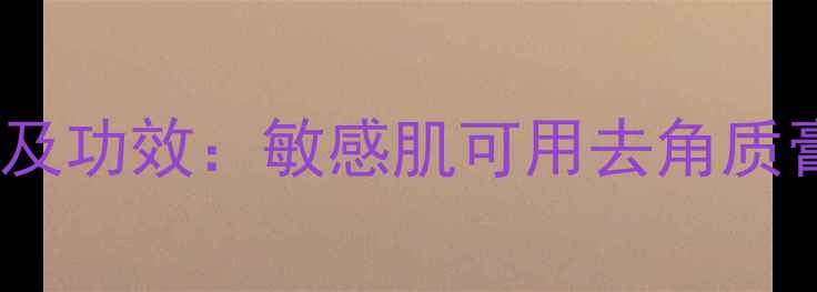 图片 法尔曼磨砂膏价格及功效：敏感肌可用去角质膏测评与选购指南1