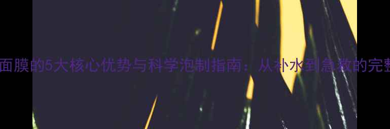 图片 泡压缩面膜的5大核心优势与科学泡制指南：从补水到急救的完整攻略1