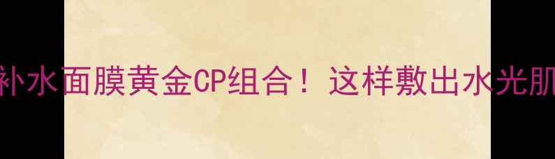 图片 泡泡面膜+补水面膜黄金CP组合！这样敷出水光肌的5大秘诀