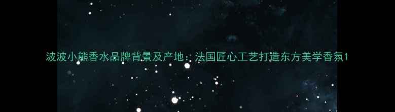 图片 波波小熊香水品牌背景及产地：法国匠心工艺打造东方美学香氛1