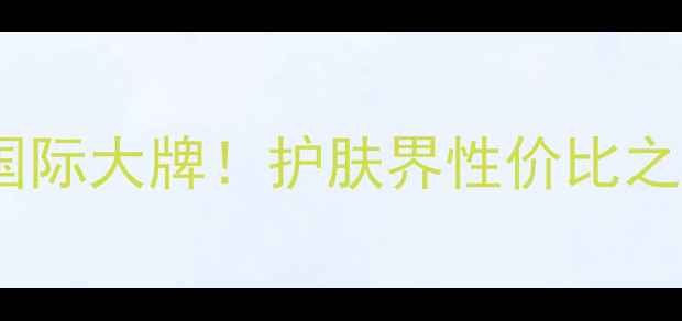 图片 泰国国货VS国际大牌！护肤界性价比之王终极测评1