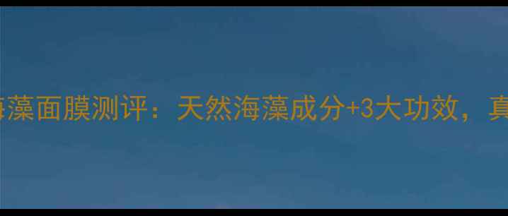 图片 泰国安呐贝拉海藻面膜测评：天然海藻成分+3大功效，真实体验报告！1