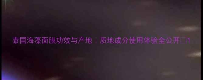 图片 泰国海藻面膜功效与产地｜质地成分使用体验全公开💧1