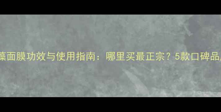 图片 泰国海藻面膜功效与使用指南：哪里买最正宗？5款口碑品牌推荐1