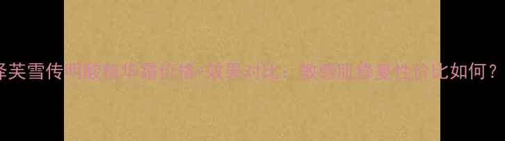 图片 泽芙雪传明酸精华霜价格+效果对比：敏感肌修复性价比如何？2