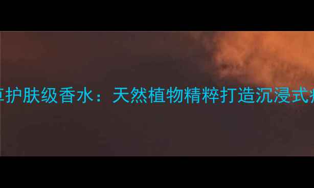 图片 洋甘菊+薰衣草护肤级香水：天然植物精粹打造沉浸式疗愈香氛体验1