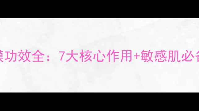 图片 洋甘菊面膜功效全：7大核心作用+敏感肌必备护肤指南