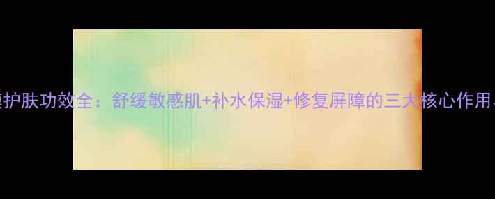 图片 洋甘菊面膜护肤功效全：舒缓敏感肌+补水保湿+修复屏障的三大核心作用与使用指南