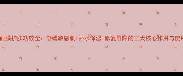 图片 洋甘菊面膜护肤功效全：舒缓敏感肌+补水保湿+修复屏障的三大核心作用与使用指南1