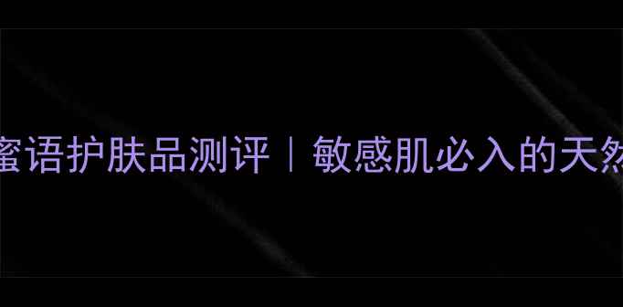 图片 洋甘菊香蕉蜜语护肤品测评｜敏感肌必入的天然护肤三重奏