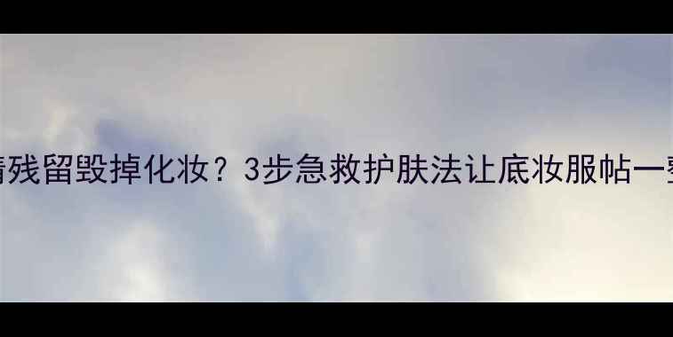 图片 洗洁精残留毁掉化妆？3步急救护肤法让底妆服帖一整天！