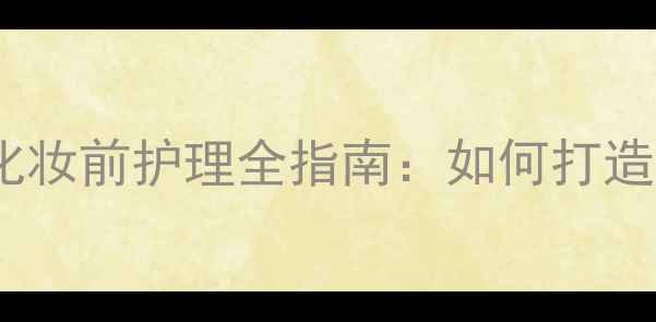 图片 洗澡后护肤步骤与化妆前护理全指南：如何打造完美底妆与水润肌1
