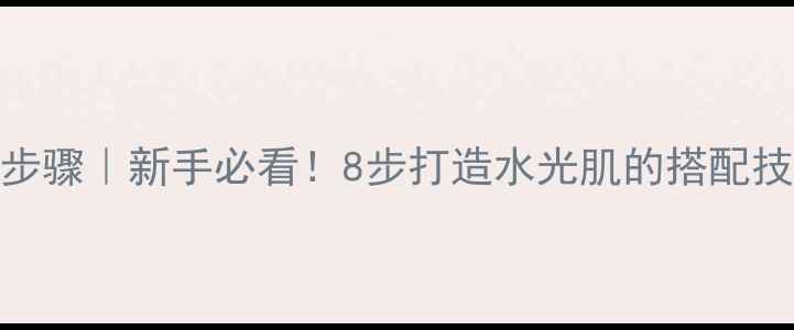 图片 洗面奶+护肤品正确使用步骤｜新手必看！8步打造水光肌的搭配技巧与不同肤质选择指南1