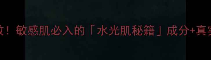 图片 活泉之钥护肤品亲测有效！敏感肌必入的「水光肌秘籍」成分+真实测评（附避雷指南）🌟
