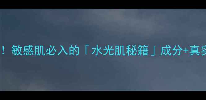 图片 活泉之钥护肤品亲测有效！敏感肌必入的「水光肌秘籍」成分+真实测评（附避雷指南）🌟2